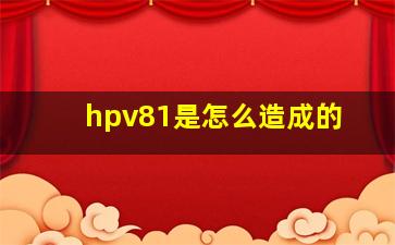 hpv81是怎么造成的