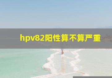 hpv82阳性算不算严重