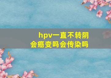 hpv一直不转阴会癌变吗会传染吗