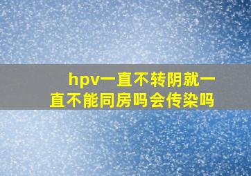 hpv一直不转阴就一直不能同房吗会传染吗