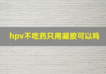 hpv不吃药只用凝胶可以吗