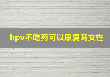 hpv不吃药可以康复吗女性