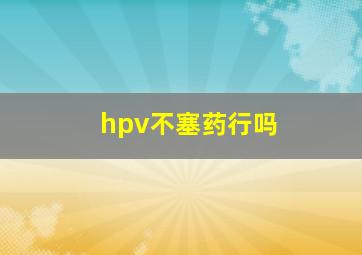 hpv不塞药行吗