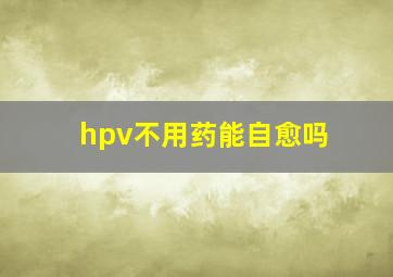 hpv不用药能自愈吗