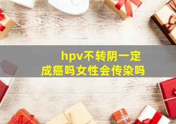 hpv不转阴一定成癌吗女性会传染吗