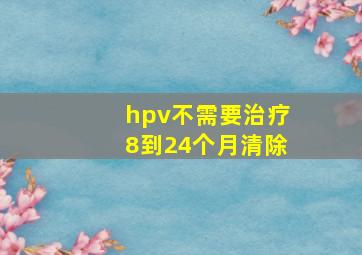 hpv不需要治疗8到24个月清除