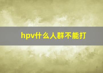 hpv什么人群不能打