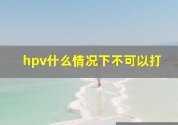 hpv什么情况下不可以打