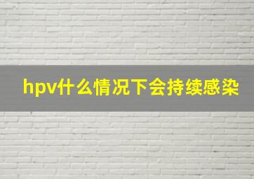 hpv什么情况下会持续感染