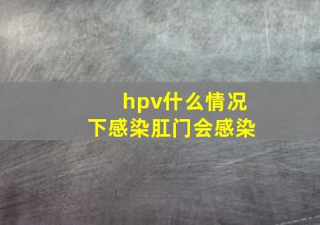 hpv什么情况下感染肛门会感染