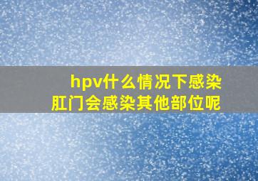 hpv什么情况下感染肛门会感染其他部位呢