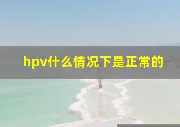 hpv什么情况下是正常的