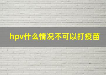 hpv什么情况不可以打疫苗