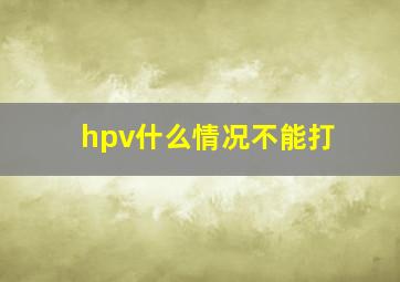 hpv什么情况不能打