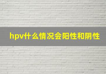 hpv什么情况会阳性和阴性