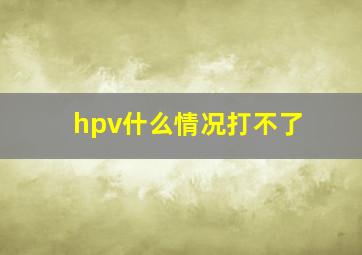 hpv什么情况打不了