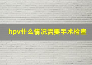 hpv什么情况需要手术检查