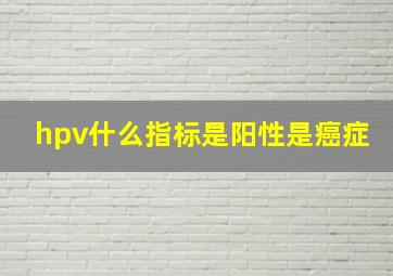 hpv什么指标是阳性是癌症