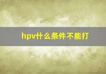 hpv什么条件不能打