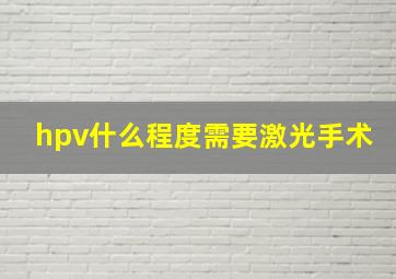 hpv什么程度需要激光手术