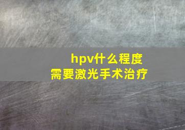 hpv什么程度需要激光手术治疗