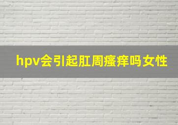 hpv会引起肛周瘙痒吗女性