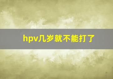 hpv几岁就不能打了