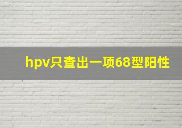 hpv只查出一项68型阳性