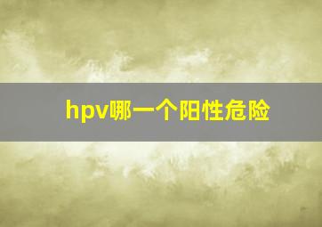 hpv哪一个阳性危险