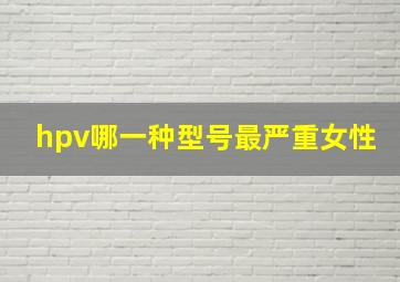 hpv哪一种型号最严重女性