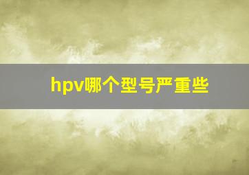 hpv哪个型号严重些