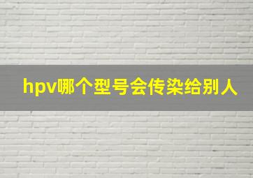 hpv哪个型号会传染给别人