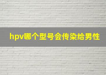 hpv哪个型号会传染给男性