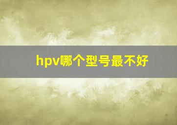 hpv哪个型号最不好