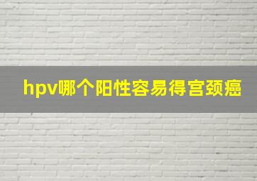 hpv哪个阳性容易得宫颈癌