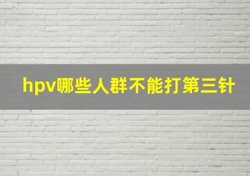 hpv哪些人群不能打第三针