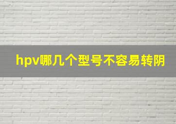 hpv哪几个型号不容易转阴