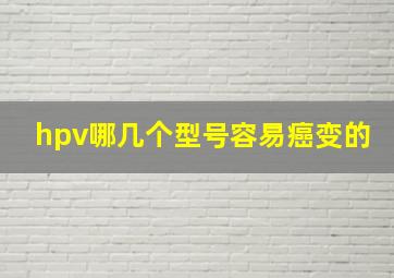 hpv哪几个型号容易癌变的