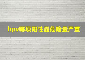 hpv哪项阳性最危险最严重