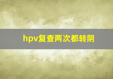 hpv复查两次都转阴