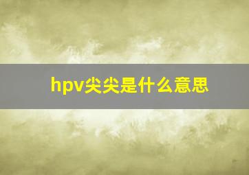 hpv尖尖是什么意思