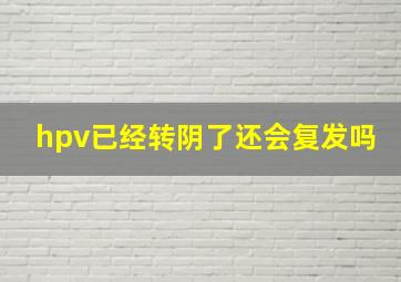 hpv已经转阴了还会复发吗