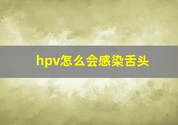 hpv怎么会感染舌头