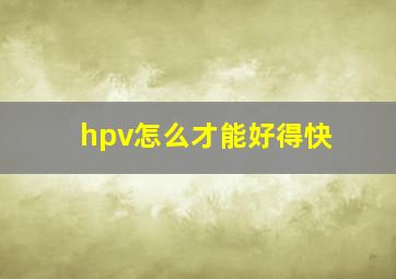 hpv怎么才能好得快