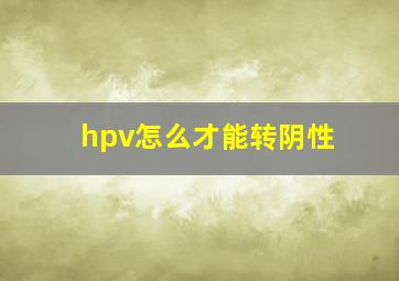 hpv怎么才能转阴性