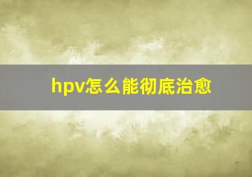 hpv怎么能彻底治愈