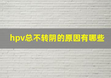 hpv总不转阴的原因有哪些