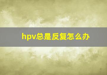 hpv总是反复怎么办