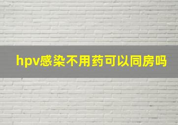 hpv感染不用药可以同房吗