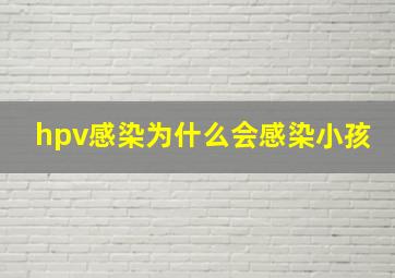 hpv感染为什么会感染小孩